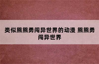 类似熊熊勇闯异世界的动漫 熊熊勇闯异世界